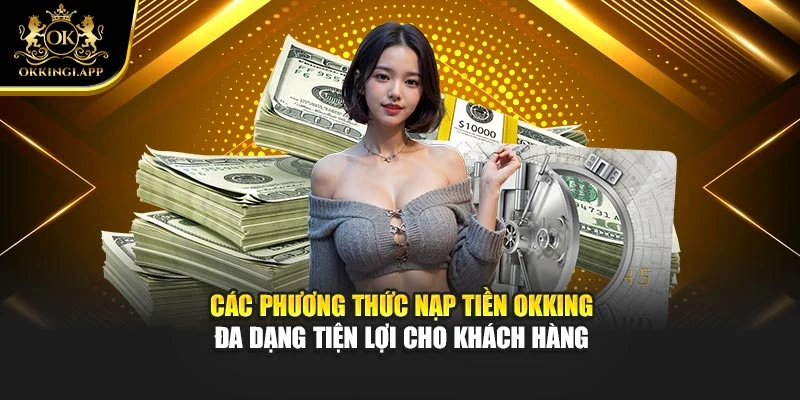 Các phương thức nạp tiền Okking đa dạng tiện lợi cho khách hàng