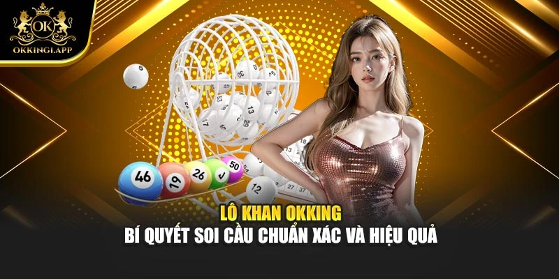 Lô Khan Okking – Bí Quyết Soi Cầu Chuẩn Xác Và Hiệu Quả