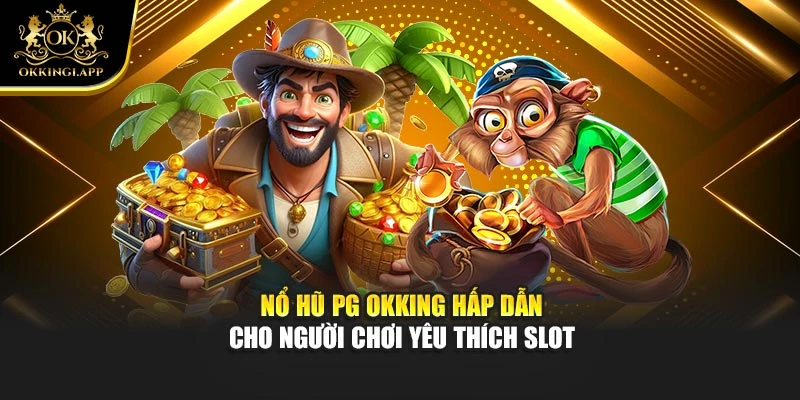 Nổ Hũ PG Okking Hấp Dẫn Cho Người Chơi Yêu Thích Slot