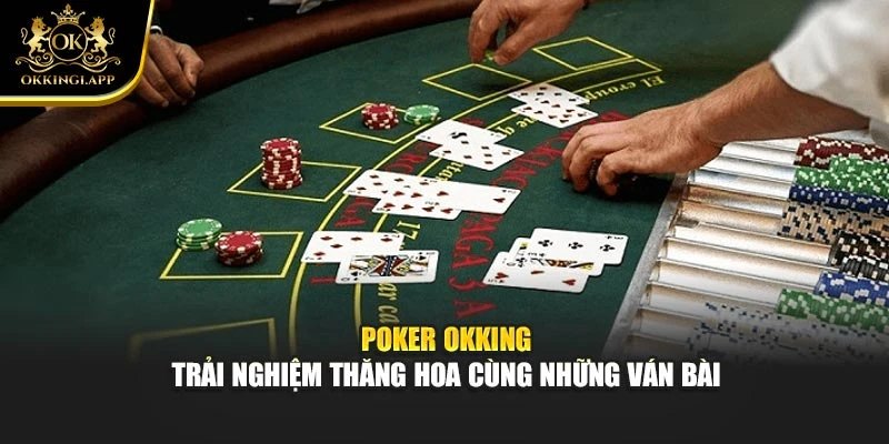 Poker Okking – Trải Nghiệm Thăng Hoa Cùng Những Ván Bài