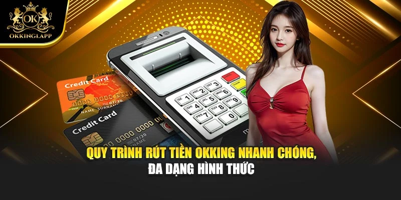 Quy trình rút tiền Okking nhanh chóng, đa dạng hình thức
