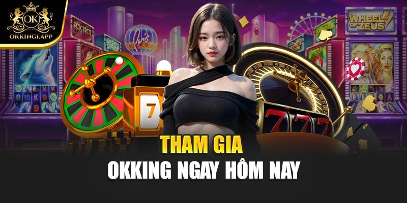Tham gia OKKING ngay hôm nay