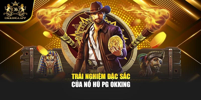 Trải nghiệm đặc sắc của nổ hũ PG Okking