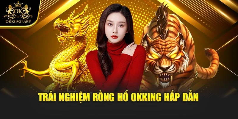 Kinh nghiệm chơi rồng hổ okking